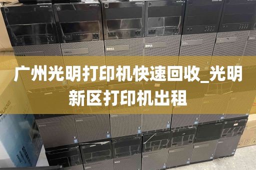 广州光明打印机快速回收_光明新区打印机出租