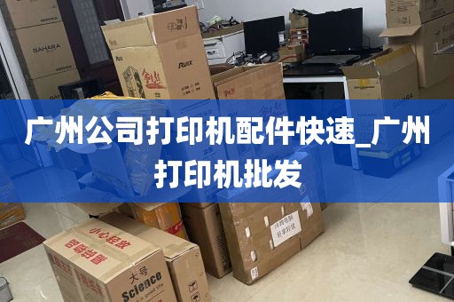广州公司打印机配件快速_广州打印机批发