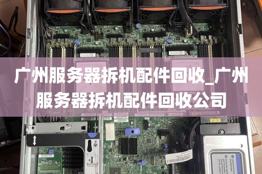 广州服务器拆机配件回收_广州服务器拆机配件回收公司