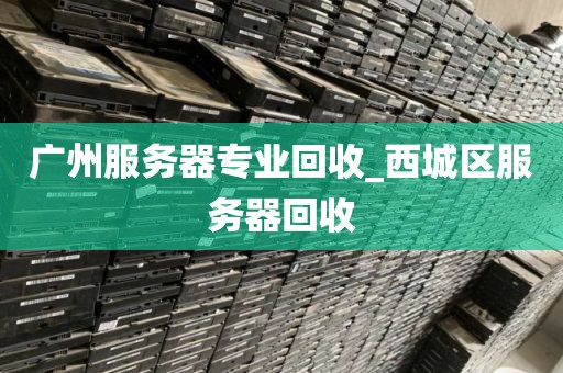 广州服务器专业回收_西城区服务器回收