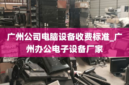 广州公司电脑设备收费标准_广州办公电子设备厂家