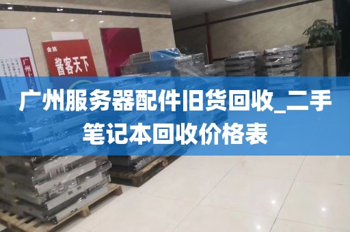 广州服务器配件旧货回收_二手笔记本回收价格表
