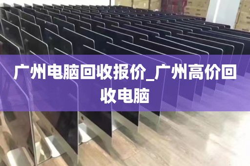 广州电脑回收报价_广州高价回收电脑