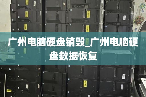 广州电脑硬盘销毁_广州电脑硬盘数据恢复