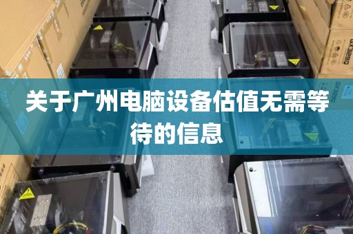关于广州电脑设备估值无需等待的信息