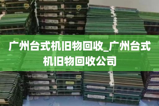 广州台式机旧物回收_广州台式机旧物回收公司