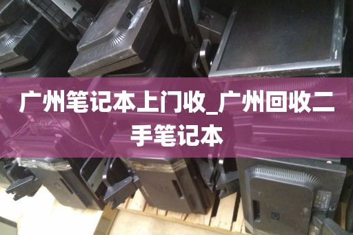 广州笔记本上门收_广州回收二手笔记本