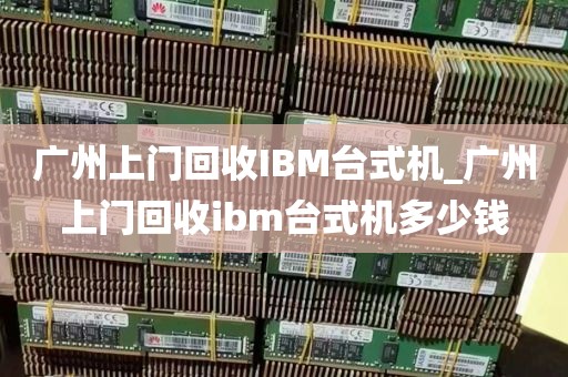 广州上门回收IBM台式机_广州上门回收ibm台式机多少钱