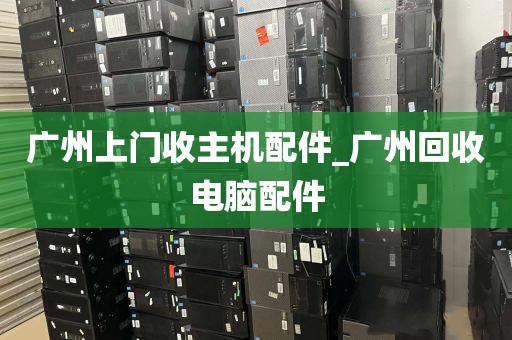 广州上门收主机配件_广州回收电脑配件