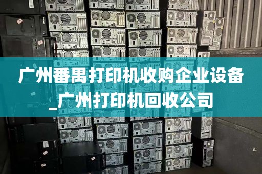 广州番禺打印机收购企业设备_广州打印机回收公司