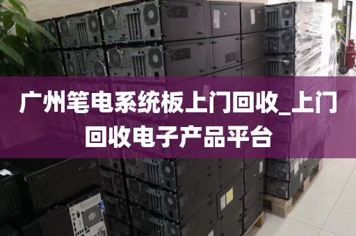 广州笔电系统板上门回收_上门回收电子产品平台