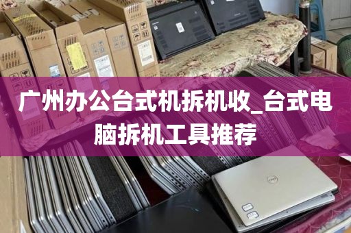 广州办公台式机拆机收_台式电脑拆机工具推荐