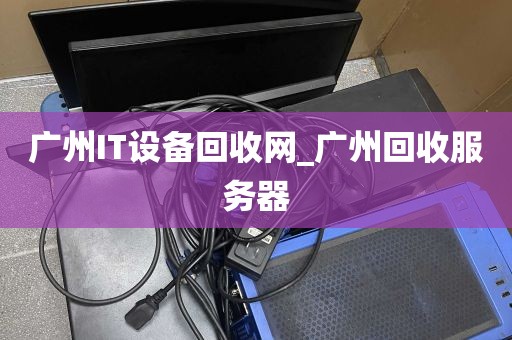 广州IT设备回收网_广州回收服务器