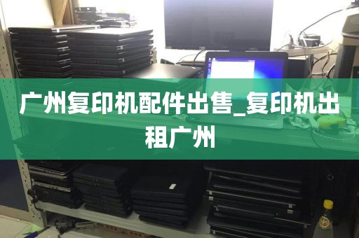 广州复印机配件出售_复印机出租广州