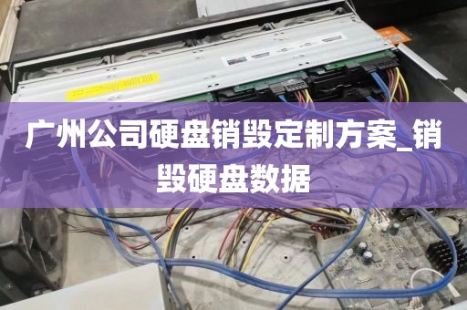 广州公司硬盘销毁定制方案_销毁硬盘数据