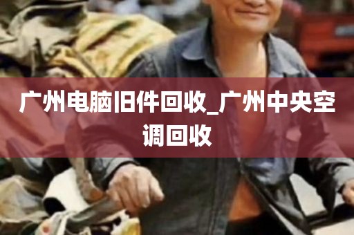 广州电脑旧件回收_广州中央空调回收