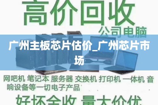 广州主板芯片估价_广州芯片市场