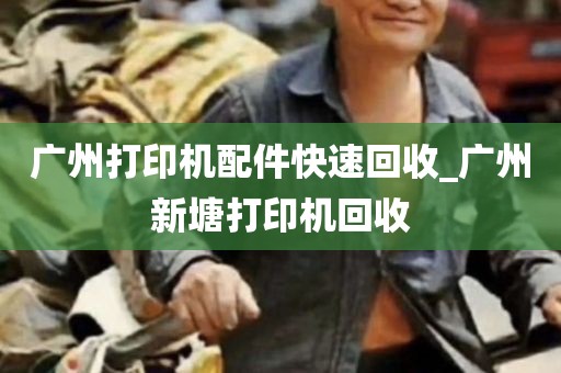 广州打印机配件快速回收_广州新塘打印机回收