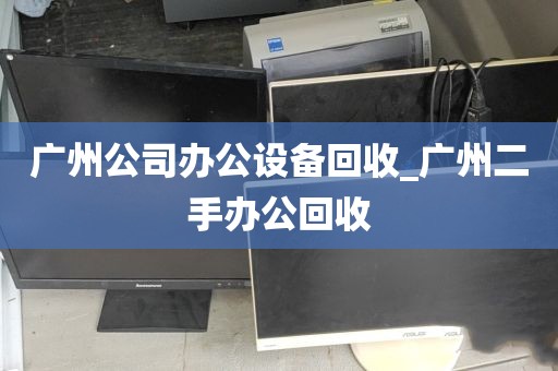 广州公司办公设备回收_广州二手办公回收