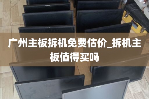 广州主板拆机免费估价_拆机主板值得买吗
