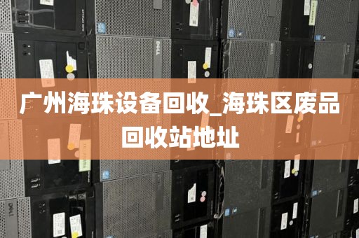 广州海珠设备回收_海珠区废品回收站地址