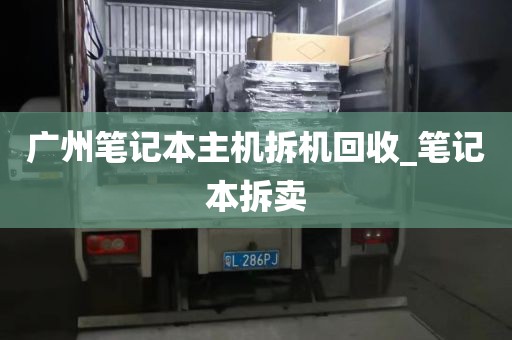 广州笔记本主机拆机回收_笔记本拆卖