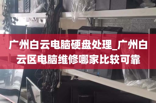 广州白云电脑硬盘处理_广州白云区电脑维修哪家比较可靠