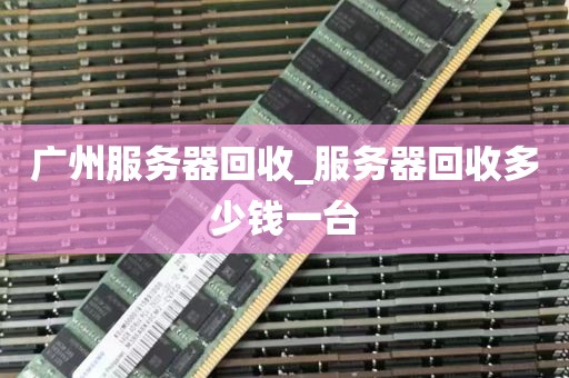 广州服务器回收_服务器回收多少钱一台