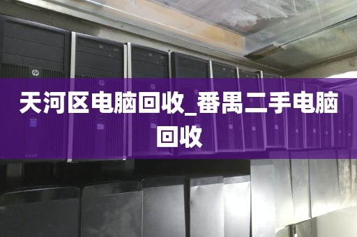 天河区电脑回收_番禺二手电脑回收