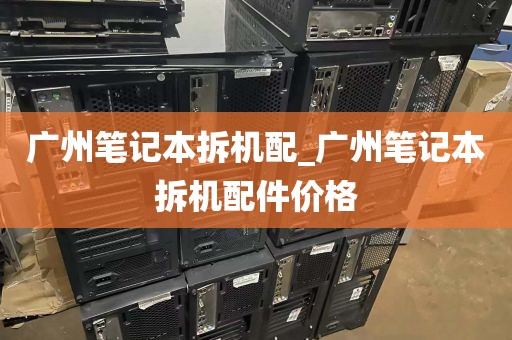 广州笔记本拆机配_广州笔记本拆机配件价格