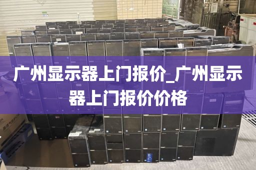 广州显示器上门报价_广州显示器上门报价价格