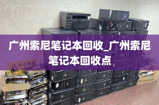 广州索尼笔记本回收_广州索尼笔记本回收点