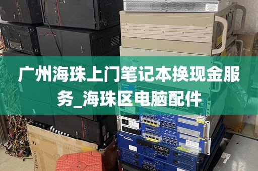 广州海珠上门笔记本换现金服务_海珠区电脑配件