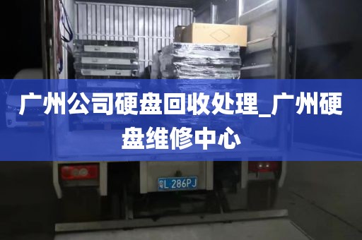 广州公司硬盘回收处理_广州硬盘维修中心