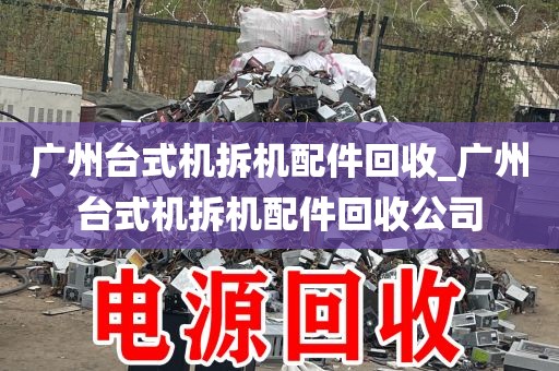 广州台式机拆机配件回收_广州台式机拆机配件回收公司