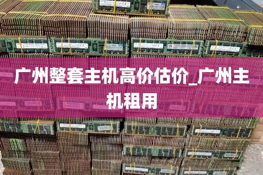 广州整套主机高价估价_广州主机租用