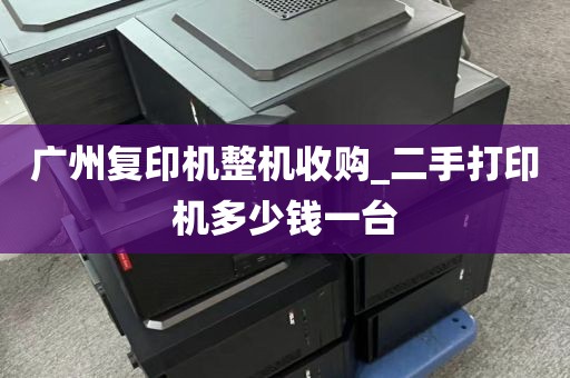 广州复印机整机收购_二手打印机多少钱一台
