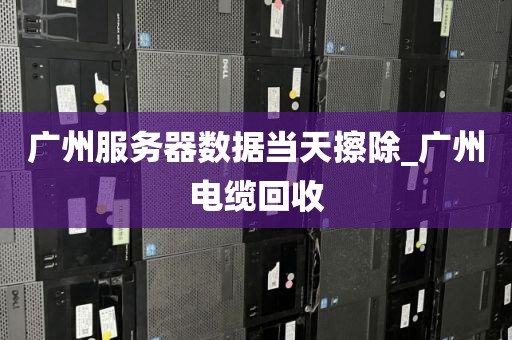 广州服务器数据当天擦除_广州电缆回收