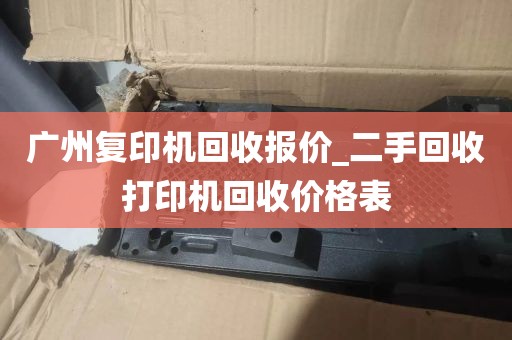 广州复印机回收报价_二手回收打印机回收价格表