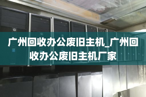 广州回收办公废旧主机_广州回收办公废旧主机厂家