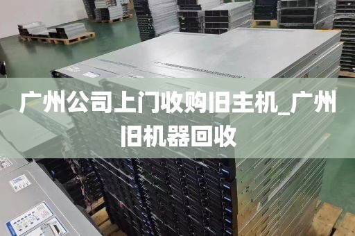 广州公司上门收购旧主机_广州旧机器回收