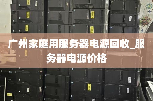 广州家庭用服务器电源回收_服务器电源价格