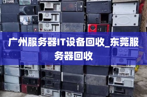 广州服务器IT设备回收_东莞服务器回收