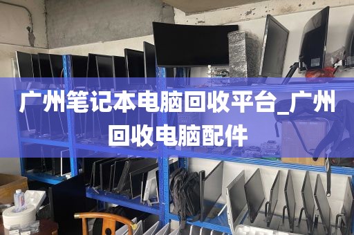 广州笔记本电脑回收平台_广州回收电脑配件