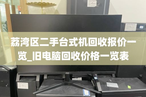 荔湾区二手台式机回收报价一览_旧电脑回收价格一览表