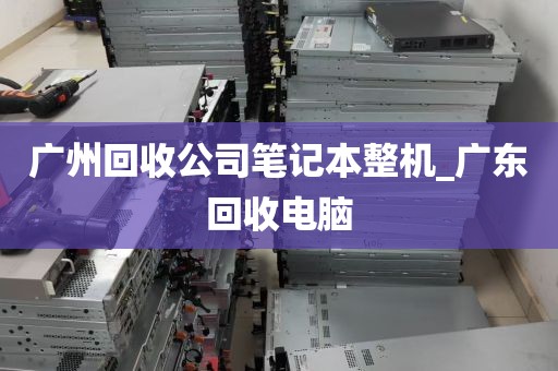 广州回收公司笔记本整机_广东回收电脑