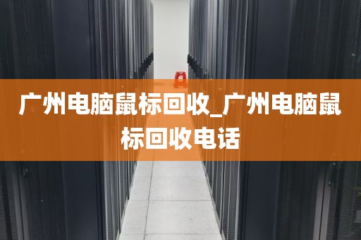 广州电脑鼠标回收_广州电脑鼠标回收电话