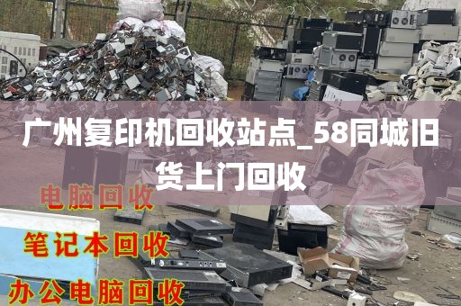 广州复印机回收站点_58同城旧货上门回收
