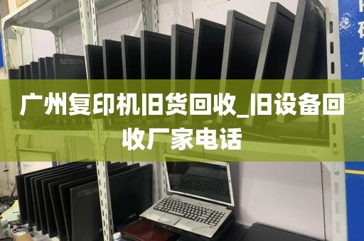 广州复印机旧货回收_旧设备回收厂家电话