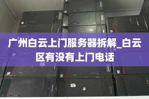 广州白云上门服务器拆解_白云区有没有上门电话